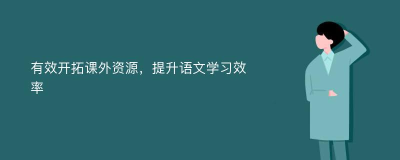 有效开拓课外资源，提升语文学习效率