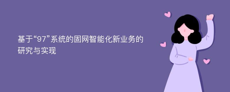 基于“97”系统的固网智能化新业务的研究与实现