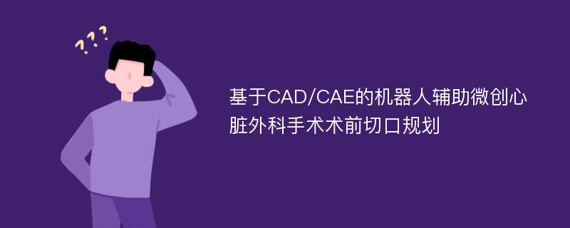 基于CAD/CAE的机器人辅助微创心脏外科手术术前切口规划