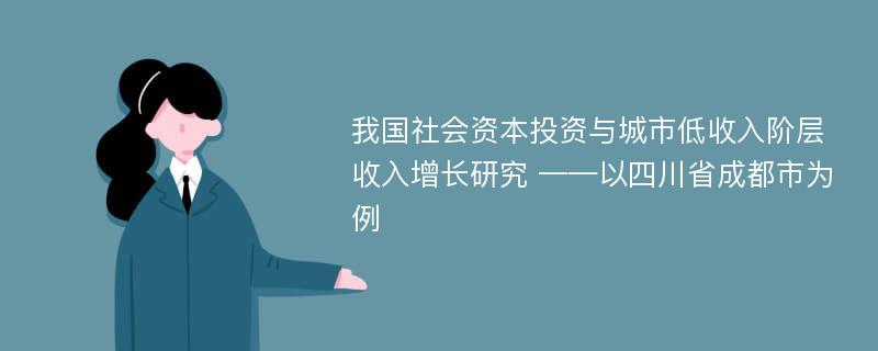 我国社会资本投资与城市低收入阶层收入增长研究 ——以四川省成都市为例