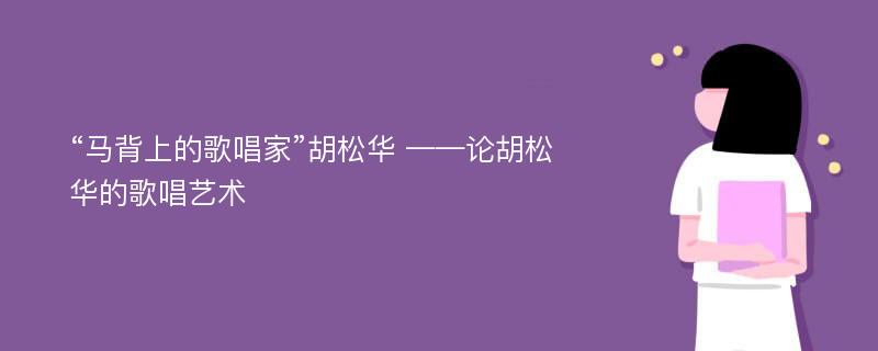 “马背上的歌唱家”胡松华 ——论胡松华的歌唱艺术