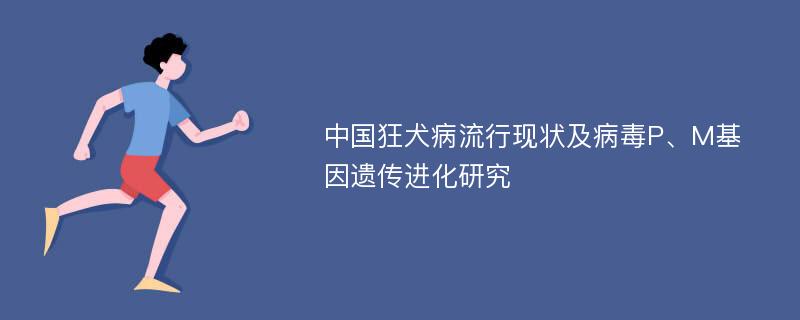 中国狂犬病流行现状及病毒P、M基因遗传进化研究