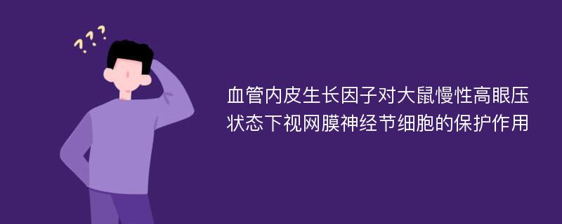 血管内皮生长因子对大鼠慢性高眼压状态下视网膜神经节细胞的保护作用