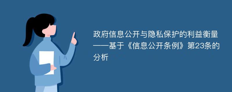 政府信息公开与隐私保护的利益衡量 ——基于《信息公开条例》第23条的分析