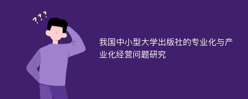 我国中小型大学出版社的专业化与产业化经营问题研究