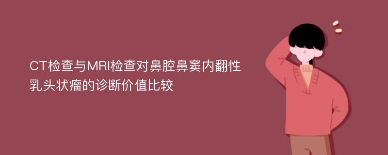 CT检查与MRI检查对鼻腔鼻窦内翻性乳头状瘤的诊断价值比较