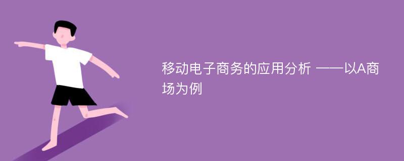 移动电子商务的应用分析 ——以A商场为例