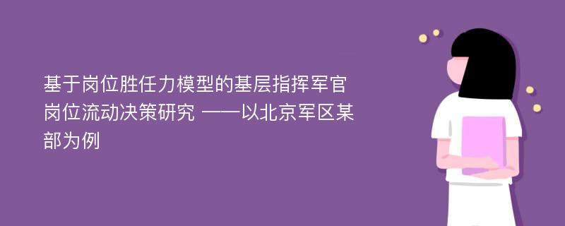 基于岗位胜任力模型的基层指挥军官岗位流动决策研究 ——以北京军区某部为例