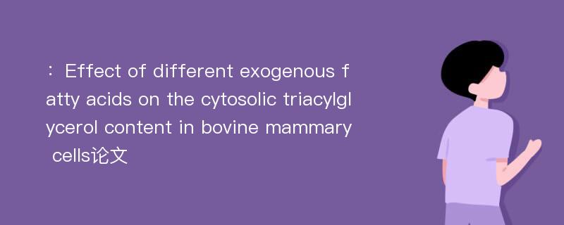 ：Effect of different exogenous fatty acids on the cytosolic triacylglycerol content in bovine mammary cells论文