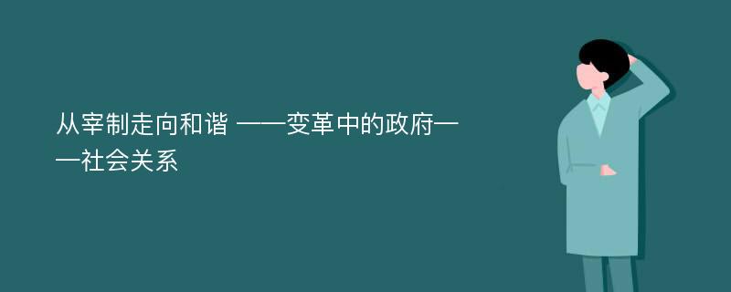 从宰制走向和谐 ——变革中的政府——社会关系