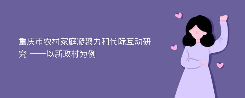 重庆市农村家庭凝聚力和代际互动研究 ——以新政村为例