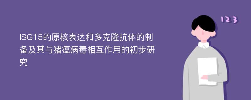 ISG15的原核表达和多克隆抗体的制备及其与猪瘟病毒相互作用的初步研究