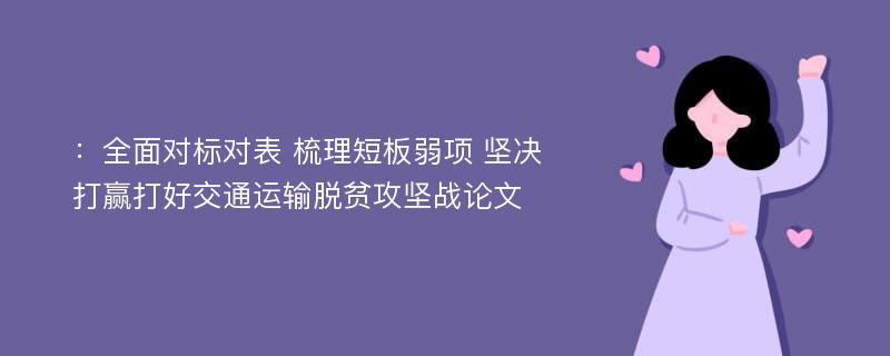 ：全面对标对表 梳理短板弱项 坚决打赢打好交通运输脱贫攻坚战论文