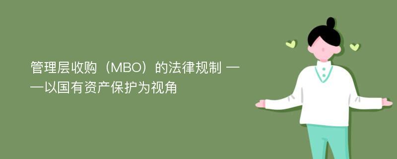 管理层收购（MBO）的法律规制 ——以国有资产保护为视角