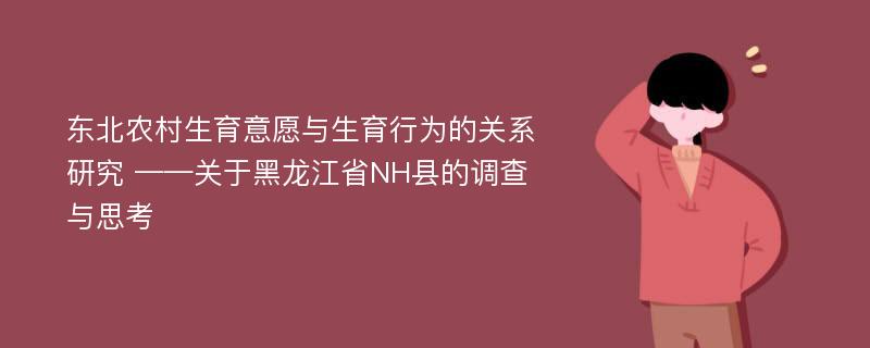 东北农村生育意愿与生育行为的关系研究 ——关于黑龙江省NH县的调查与思考