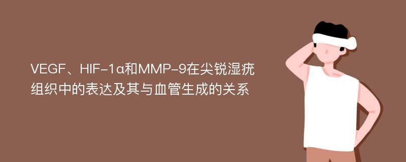 VEGF、HIF-1α和MMP-9在尖锐湿疣组织中的表达及其与血管生成的关系