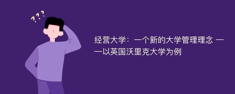 经营大学：一个新的大学管理理念 ——以英国沃里克大学为例