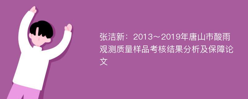 张洁新：2013～2019年唐山市酸雨观测质量样品考核结果分析及保障论文