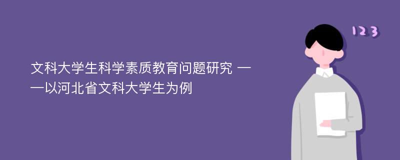 文科大学生科学素质教育问题研究 ——以河北省文科大学生为例