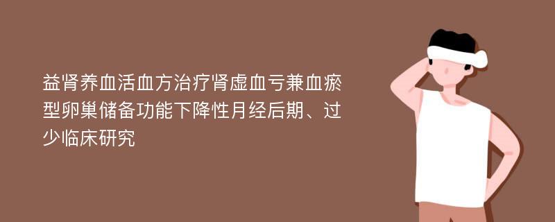 益肾养血活血方治疗肾虚血亏兼血瘀型卵巢储备功能下降性月经后期、过少临床研究