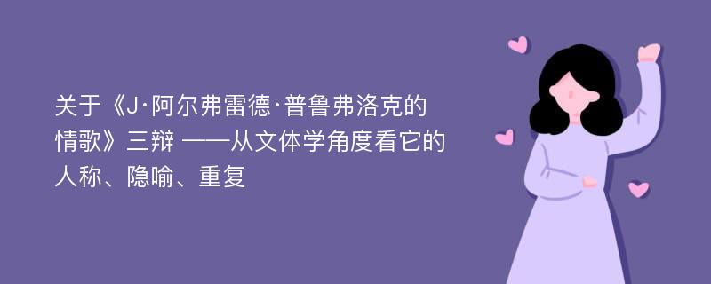 关于《J·阿尔弗雷德·普鲁弗洛克的情歌》三辩 ——从文体学角度看它的人称、隐喻、重复