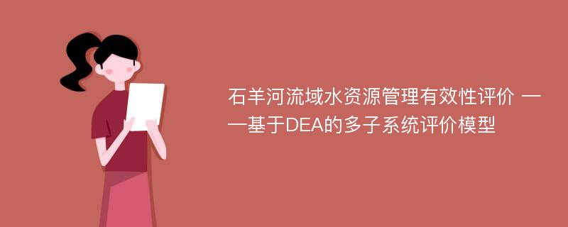 石羊河流域水资源管理有效性评价 ——基于DEA的多子系统评价模型