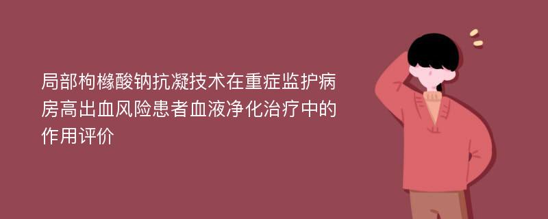 局部枸橼酸钠抗凝技术在重症监护病房高出血风险患者血液净化治疗中的作用评价