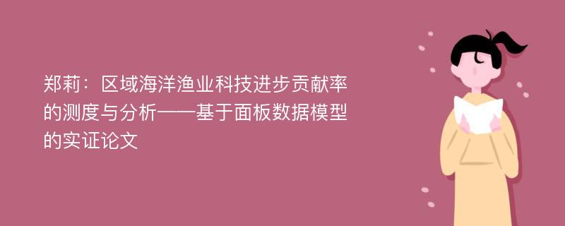 郑莉：区域海洋渔业科技进步贡献率的测度与分析——基于面板数据模型的实证论文