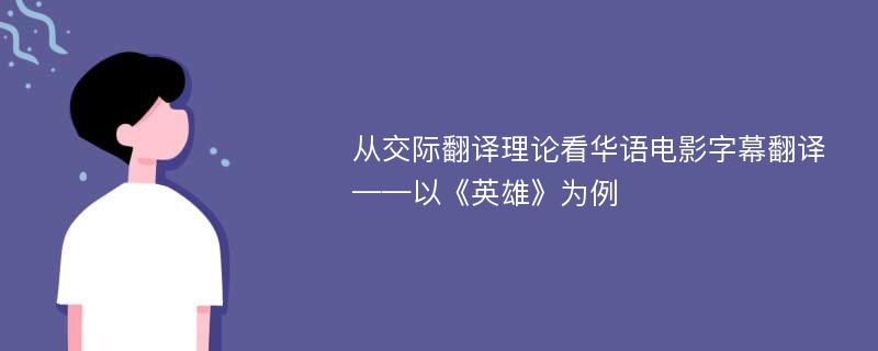 从交际翻译理论看华语电影字幕翻译 ——以《英雄》为例