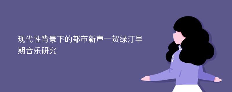 现代性背景下的都市新声—贺绿汀早期音乐研究