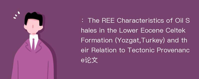 ：The REE Characteristics of Oil Shales in the Lower Eocene Celtek Formation (Yozgat,Turkey) and their Relation to Tectonic Provenance论文