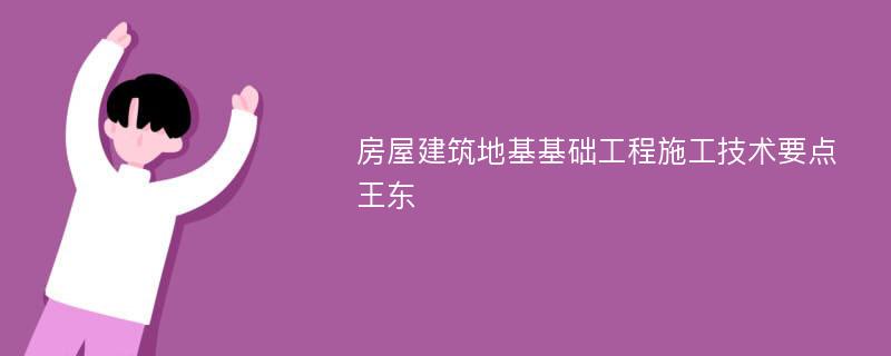 房屋建筑地基基础工程施工技术要点王东