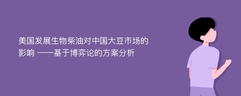 美国发展生物柴油对中国大豆市场的影响 ——基于博弈论的方案分析