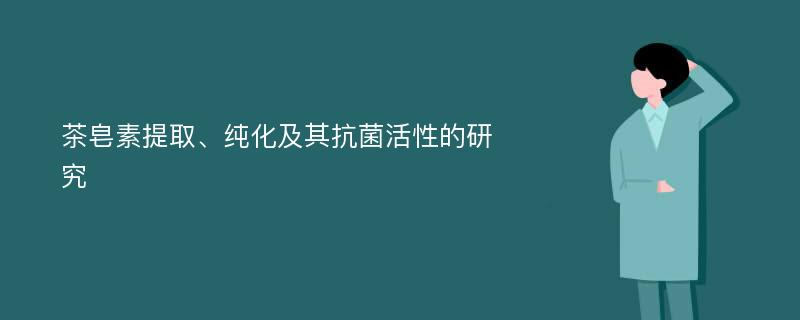 茶皂素提取、纯化及其抗菌活性的研究