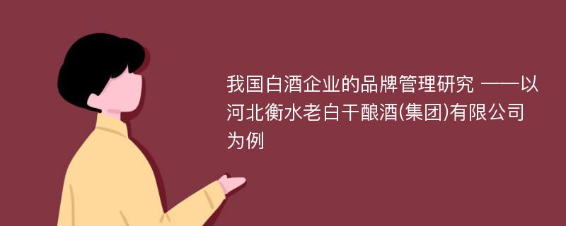 我国白酒企业的品牌管理研究 ——以河北衡水老白干酿酒(集团)有限公司为例