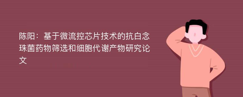 陈阳：基于微流控芯片技术的抗白念珠菌药物筛选和细胞代谢产物研究论文