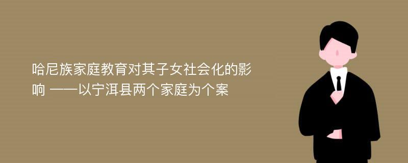 哈尼族家庭教育对其子女社会化的影响 ——以宁洱县两个家庭为个案