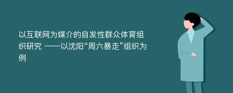 以互联网为媒介的自发性群众体育组织研究 ——以沈阳“周六暴走”组织为例