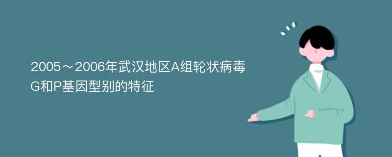 2005～2006年武汉地区A组轮状病毒G和P基因型别的特征