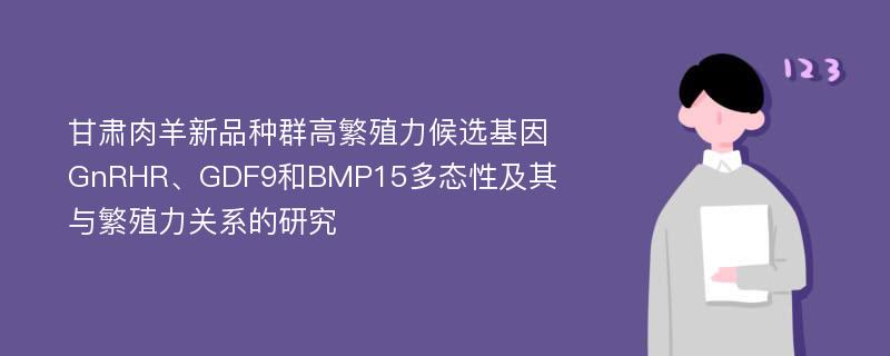 甘肃肉羊新品种群高繁殖力候选基因GnRHR、GDF9和BMP15多态性及其与繁殖力关系的研究