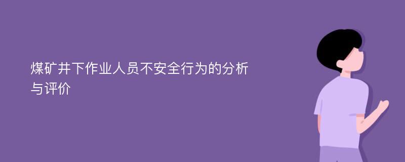 煤矿井下作业人员不安全行为的分析与评价