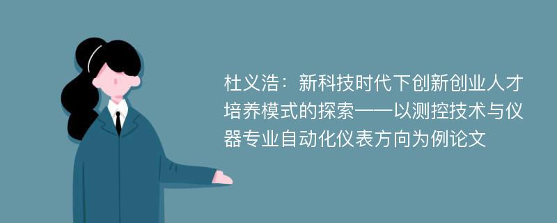 杜义浩：新科技时代下创新创业人才培养模式的探索——以测控技术与仪器专业自动化仪表方向为例论文