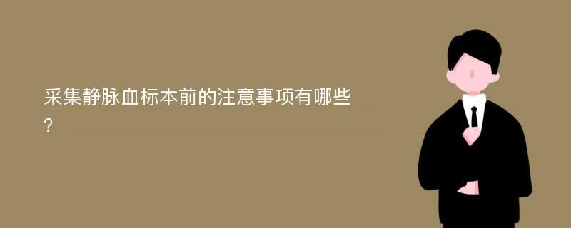 采集静脉血标本前的注意事项有哪些？