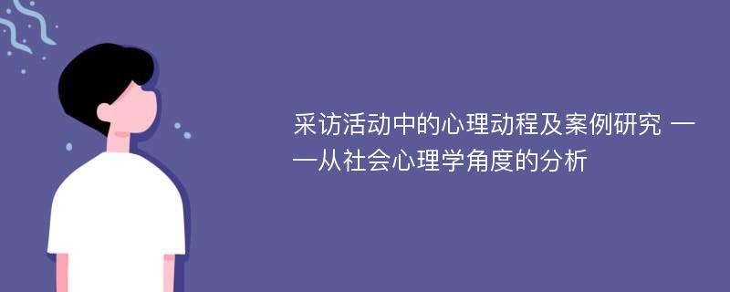 采访活动中的心理动程及案例研究 ——从社会心理学角度的分析