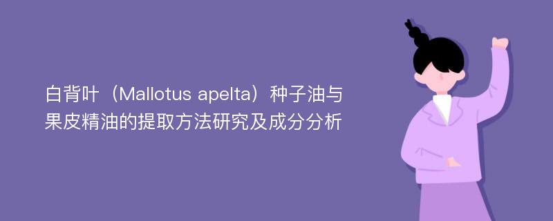 白背叶（Mallotus apelta）种子油与果皮精油的提取方法研究及成分分析