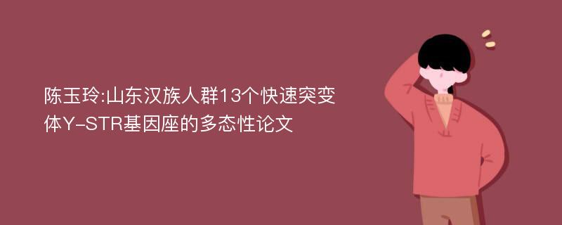 陈玉玲:山东汉族人群13个快速突变体Y-STR基因座的多态性论文