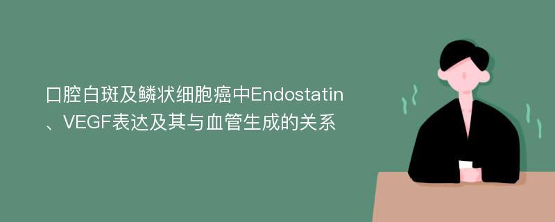 口腔白斑及鳞状细胞癌中Endostatin、VEGF表达及其与血管生成的关系