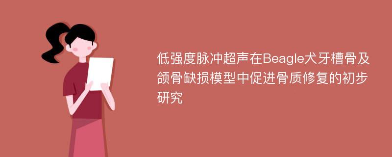 低强度脉冲超声在Beagle犬牙槽骨及颌骨缺损模型中促进骨质修复的初步研究