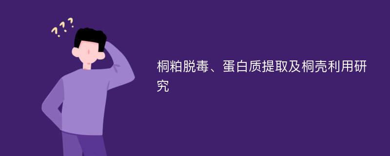 桐粕脱毒、蛋白质提取及桐壳利用研究