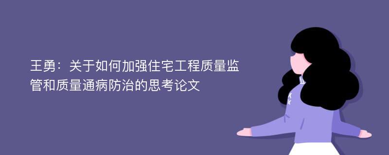 王勇：关于如何加强住宅工程质量监管和质量通病防治的思考论文